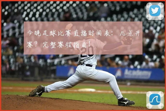 今晚足球比赛直播时间表：几点开赛？完整赛程指南！