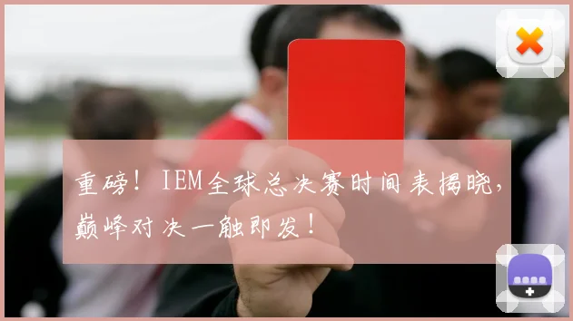 重磅!IEM全球总决赛时间表揭晓,巅峰对决一触即发!