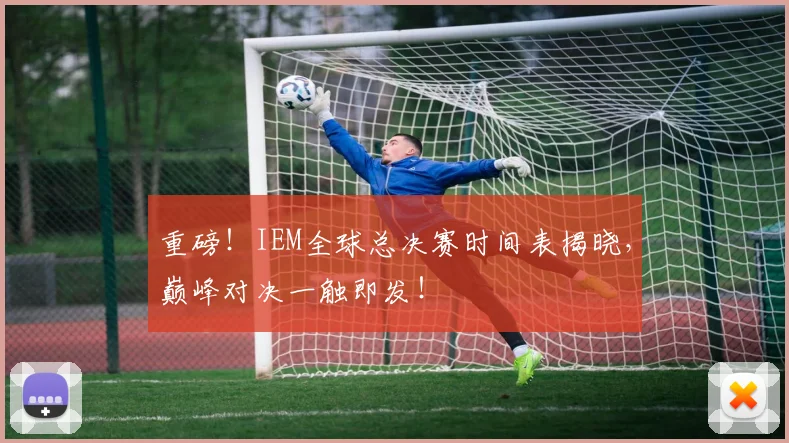重磅！IEM全球总决赛时间表揭晓，巅峰对决一触即发！