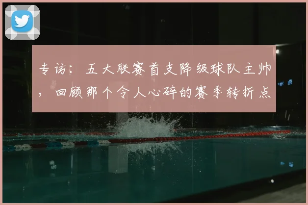 专访：五大联赛首支降级球队主帅，回顾那个令人心碎的赛季转折点