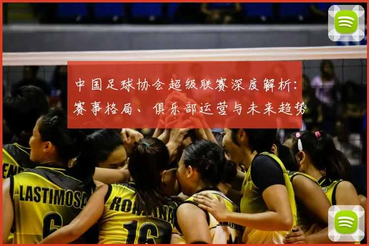 中国足球协会超级联赛深度解析:赛事格局、俱乐部运营与未来趋势全透视_20260610190308