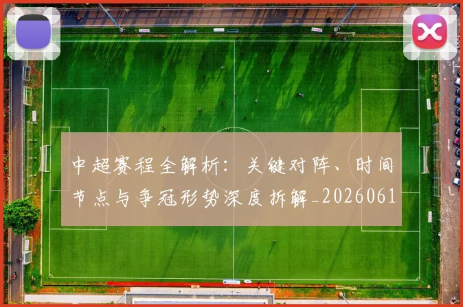 中超赛程全解析：关键对阵、时间节点与争冠形势深度拆解_20260611140929