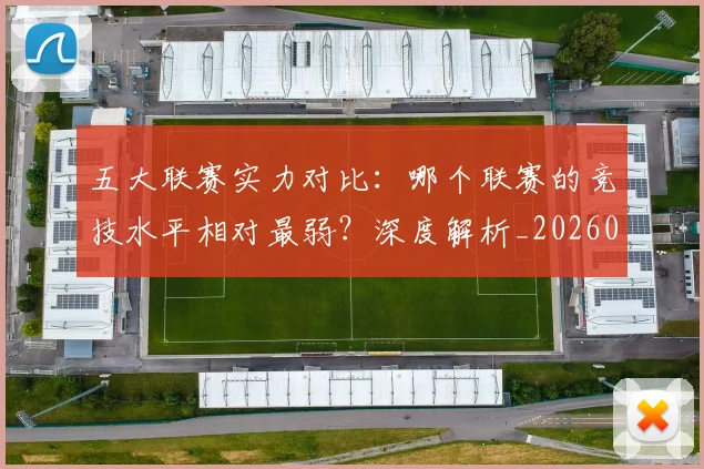 五大联赛实力对比:哪个联赛的竞技水平相对最弱?深度解析_20260611141051