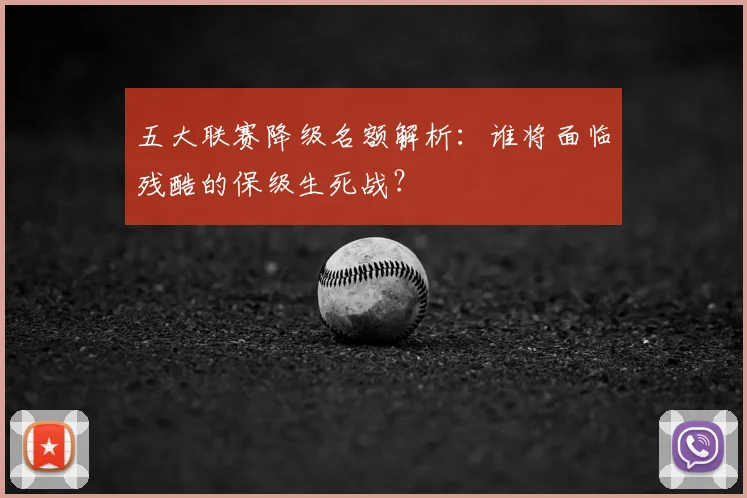 五大联赛降级名额解析：谁将面临残酷的保级生死战？