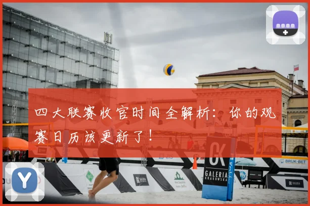 四大联赛收官时间全解析：你的观赛日历该更新了！