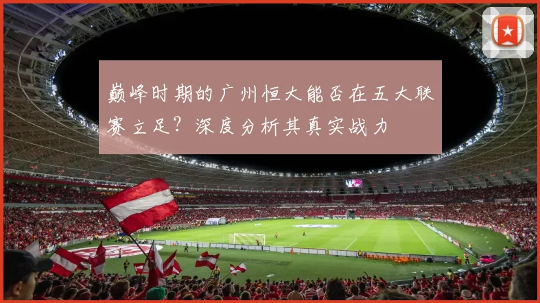 巅峰时期的广州恒大能否在五大联赛立足?深度分析其真实战力