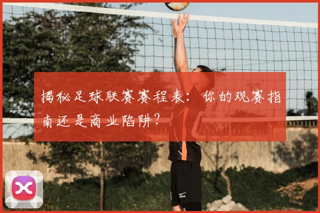 揭秘足球联赛赛程表:你的观赛指南还是商业陷阱?