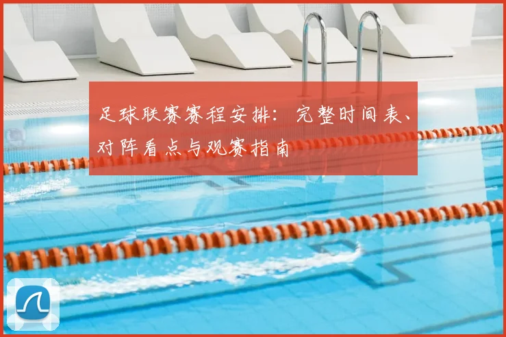 足球联赛赛程安排:完整时间表、对阵看点与观赛指南