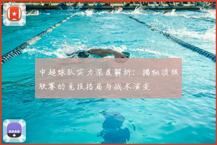 中超球队实力深度解析:揭秘顶级联赛的竞技格局与战术演变